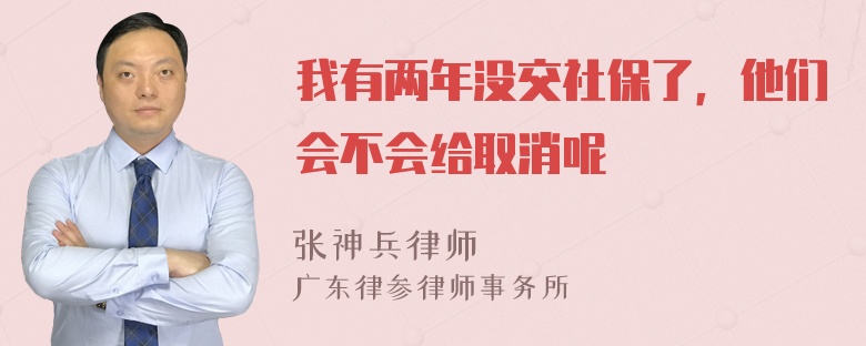 我有两年没交社保了，他们会不会给取消呢