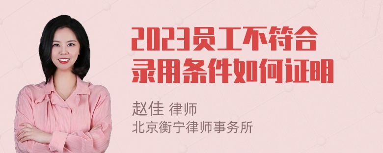 2023员工不符合录用条件如何证明