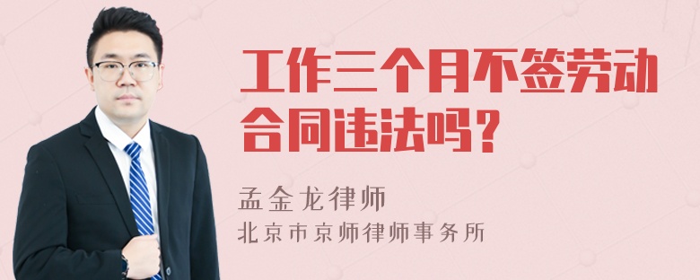 工作三个月不签劳动合同违法吗？