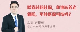 跨省转移社保，单独转养老保险，不转医保可以吗？