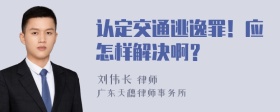 认定交通逃逸罪！应怎样解决啊？