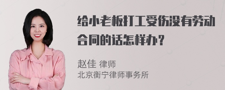 给小老板打工受伤没有劳动合同的话怎样办？