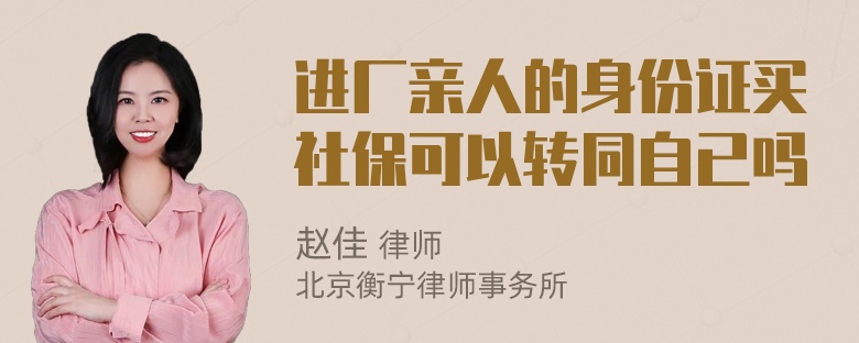 进厂亲人的身份证买社保可以转同自已吗