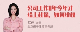 公司工作8年今年才给上社保，如何维权