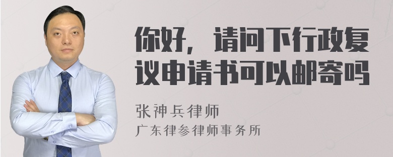 你好，请问下行政复议申请书可以邮寄吗