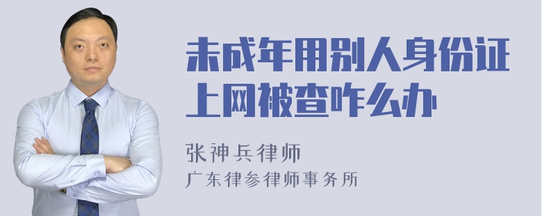 未成年用别人身份证上网被查咋么办