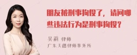 朋友被刑事拘役了，请问哪些违法行为是刑事拘役？