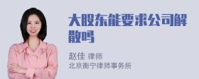 大股东能要求公司解散吗