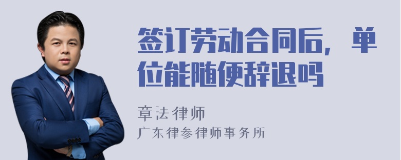 签订劳动合同后，单位能随便辞退吗