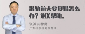 出轨前夫要复婚怎么办？谢X帮助。