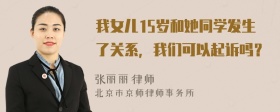 我女儿15岁和她同学发生了关系，我们可以起诉吗？