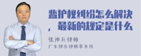 监护权纠纷怎么解决，最新的规定是什么