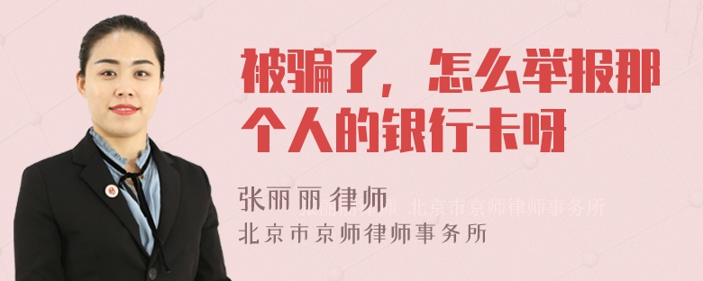 被骗了，怎么举报那个人的银行卡呀