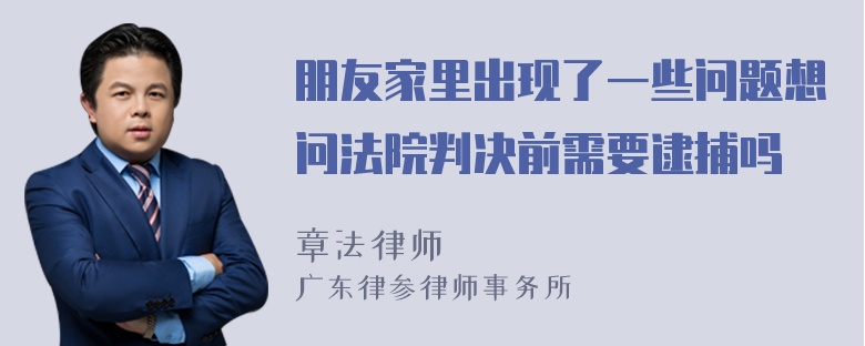 朋友家里出现了一些问题想问法院判决前需要逮捕吗