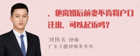 ．他离婚后前妻不肯将户口迁出．可以起诉吗？