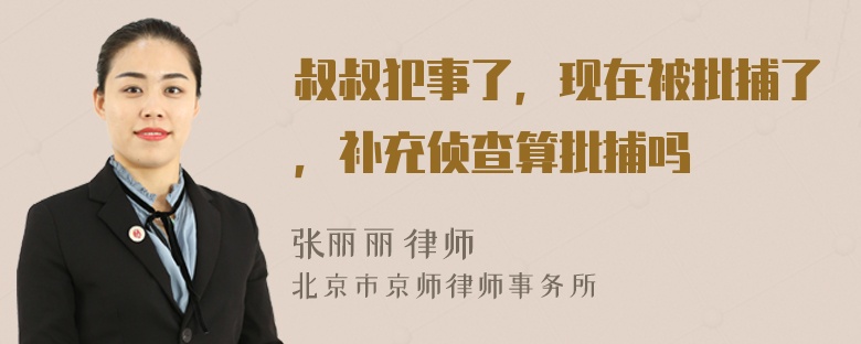 叔叔犯事了，现在被批捕了，补充侦查算批捕吗