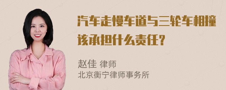 汽车走慢车道与三轮车相撞该承担什么责任？