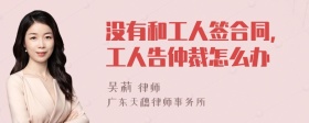 没有和工人签合同，工人告仲裁怎么办