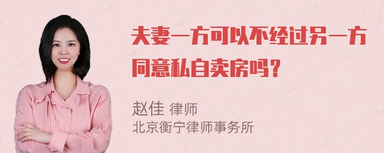 夫妻一方可以不经过另一方同意私自卖房吗？
