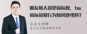 朋友被人侵犯商标权，tm商标侵权行为如何处理的？