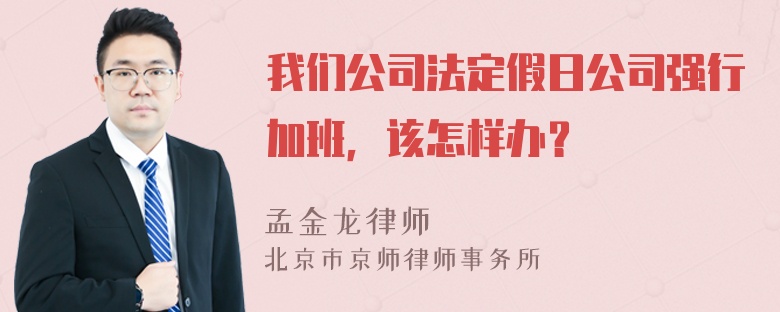 我们公司法定假日公司强行加班，该怎样办？