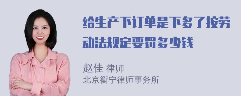 给生产下订单是下多了按劳动法规定要罚多少钱