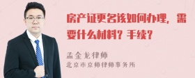 房产证更名该如何办理，需要什么材料？手续？