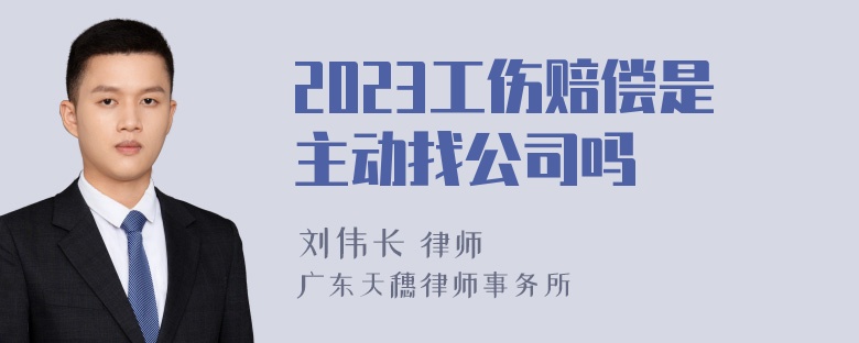 2023工伤赔偿是主动找公司吗