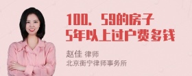 100．59的房子5年以上过户费多钱