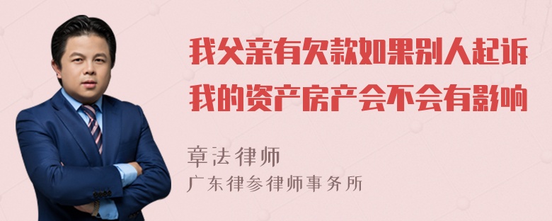 我父亲有欠款如果别人起诉我的资产房产会不会有影响