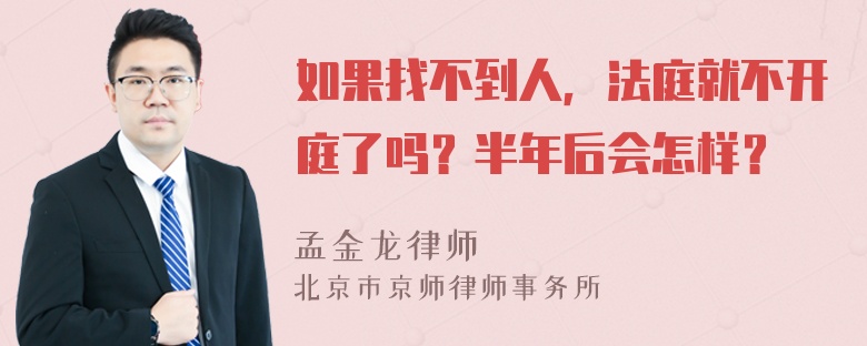 如果找不到人，法庭就不开庭了吗？半年后会怎样？