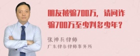 朋友被骗700万，请问诈骗700万至少判多少年？