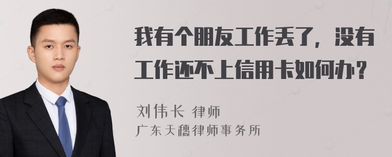 我有个朋友工作丢了，没有工作还不上信用卡如何办？