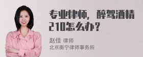 专业律师，醉驾酒精210怎么办？