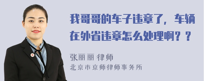 我哥哥的车子违章了，车辆在外省违章怎么处理啊？？