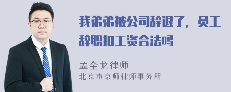 我弟弟被公司辞退了，员工辞职扣工资合法吗