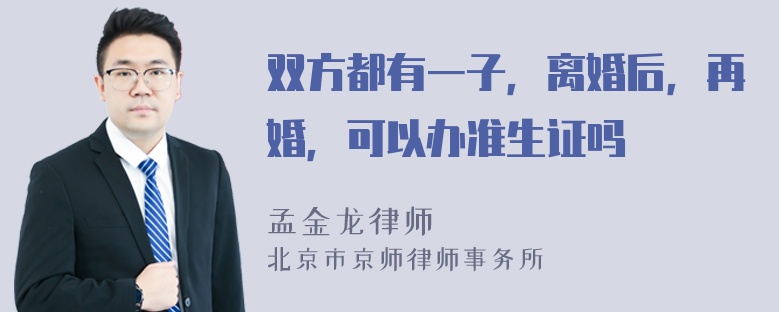 双方都有一子，离婚后，再婚，可以办准生证吗