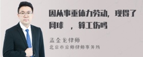 因从事重体力劳动，现得了网球脙，算工伤吗