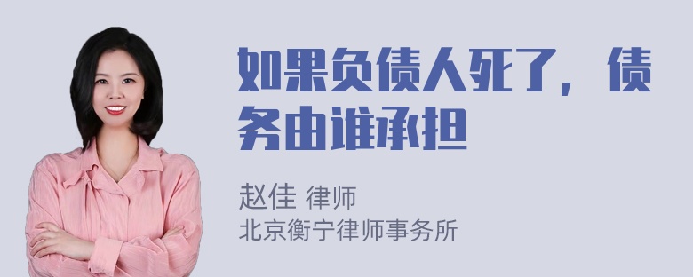 如果负债人死了，债务由谁承担