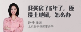 我买房子6年了，还没土地证，怎么办