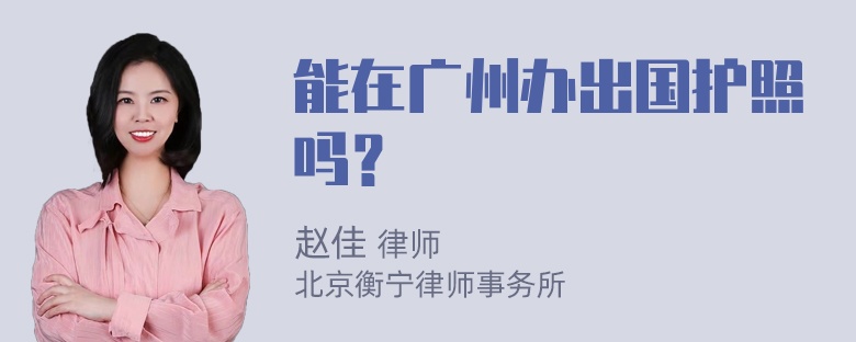 能在广州办出国护照吗？