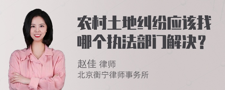 农村土地纠纷应该找哪个执法部门解决？