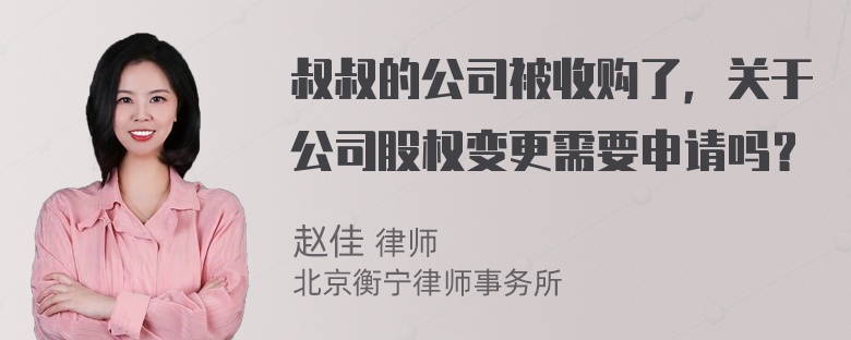 叔叔的公司被收购了，关于公司股权变更需要申请吗？