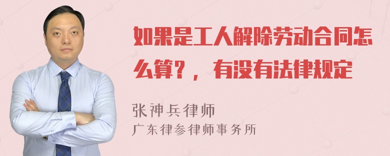 如果是工人解除劳动合同怎么算？，有没有法律规定