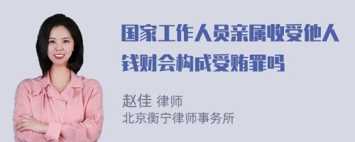 国家工作人员亲属收受他人钱财会构成受贿罪吗