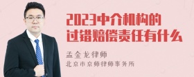 2023中介机构的过错赔偿责任有什么