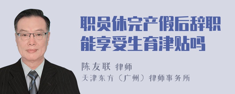 职员休完产假后辞职能享受生育津贴吗