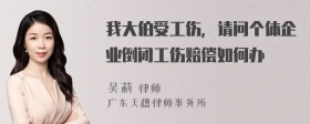 我大伯受工伤，请问个体企业倒闭工伤赔偿如何办