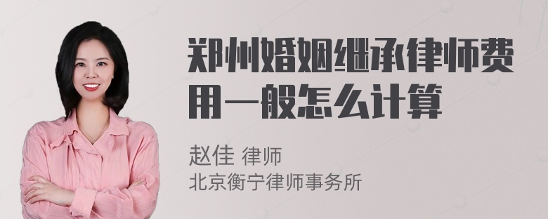 郑州婚姻继承律师费用一般怎么计算