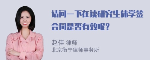 请问一下在读研究生休学签合同是否有效呢？